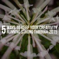 5 Ways to Keep Your Creativity Running Strong Through 2015