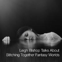 Leigh Bishop Talks About Stitching Together Fantasy Worlds